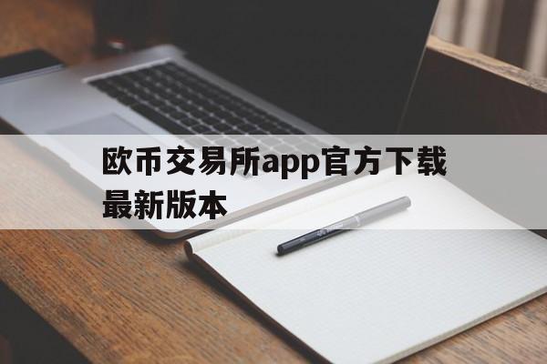 欧币交易所app官方下载最新版本(欧币交易所app官方下载最新版本安卓)