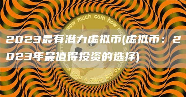 2023年最具潜力的虚拟货币：以太坊与币安币引领市场未来